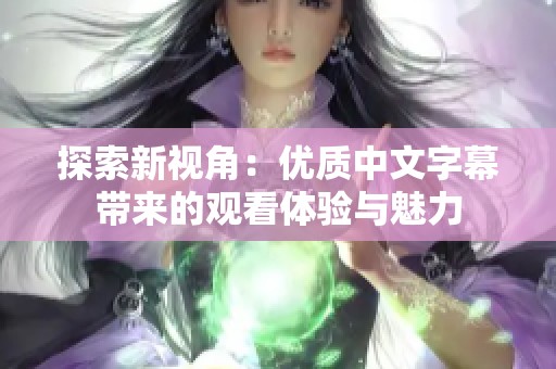 探索新视角：优质中文字幕带来的观看体验与魅力