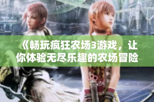 《畅玩疯狂农场3游戏，让你体验无尽乐趣的农场冒险》