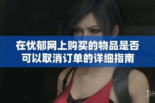 在忧郁网上购买的物品是否可以取消订单的详细指南