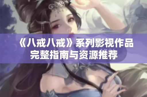 《八戒八戒》系列影视作品完整指南与资源推荐