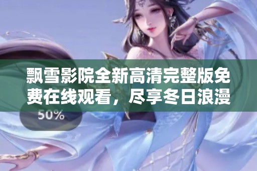 飘雪影院全新高清完整版免费在线观看，尽享冬日浪漫氛围