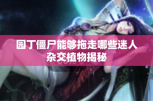 园丁僵尸能够拖走哪些迷人杂交植物揭秘