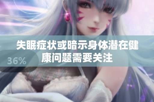 失眠症状或暗示身体潜在健康问题需要关注