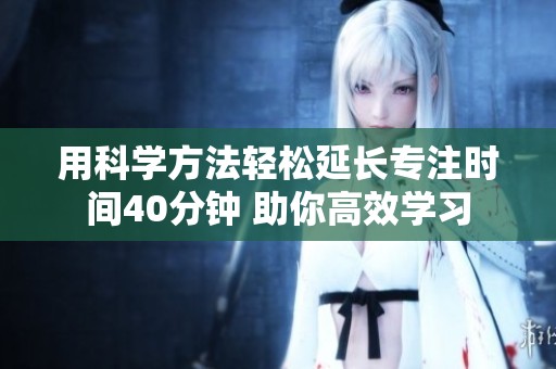 用科学方法轻松延长专注时间40分钟 助你高效学习