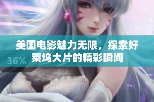 美国电影魅力无限，探索好莱坞大片的精彩瞬间
