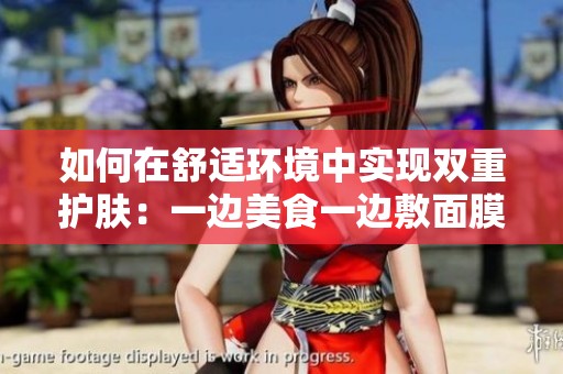 如何在舒适环境中实现双重护肤：一边美食一边敷面膜