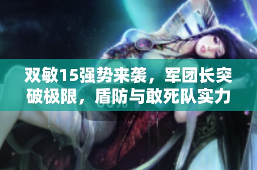 双敏15强势来袭，军团长突破极限，盾防与敢死队实力加持
