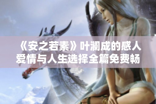 《安之若素》叶澜成的感人爱情与人生选择全篇免费畅享