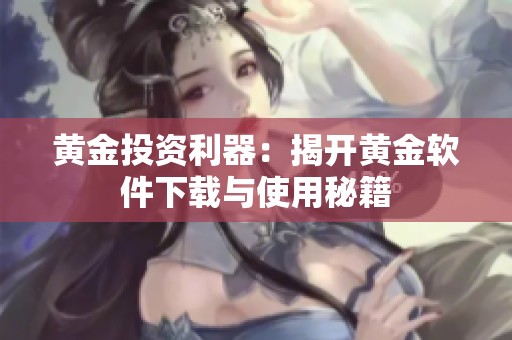 黄金投资利器：揭开黄金软件下载与使用秘籍
