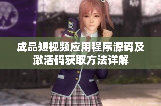 成品短视频应用程序源码及激活码获取方法详解