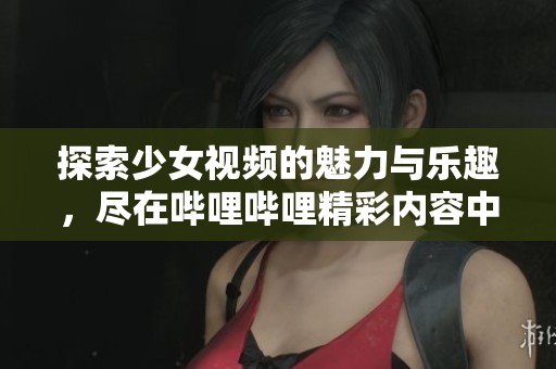 探索少女视频的魅力与乐趣，尽在哔哩哔哩精彩内容中