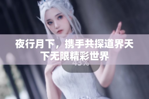 夜行月下，携手共探道界天下无限精彩世界
