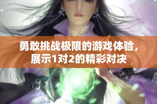 勇敢挑战极限的游戏体验，展示1对2的精彩对决