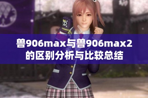 兽906max与兽906max2的区别分析与比较总结