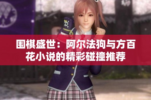 围棋盛世：阿尔法狗与方百花小说的精彩碰撞推荐
