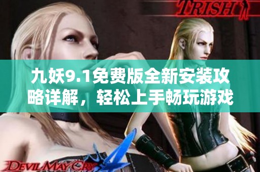 九妖9.1免费版全新安装攻略详解，轻松上手畅玩游戏