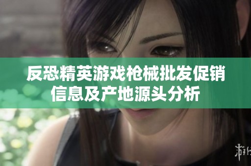 反恐精英游戏枪械批发促销信息及产地源头分析