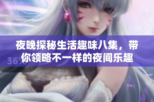 夜晚探秘生活趣味八集，带你领略不一样的夜间乐趣