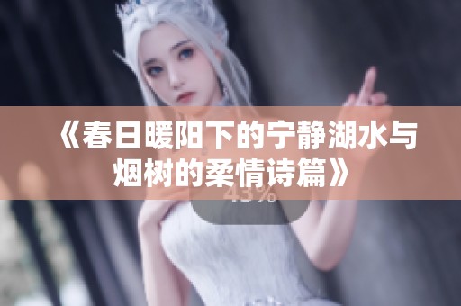 《春日暖阳下的宁静湖水与烟树的柔情诗篇》