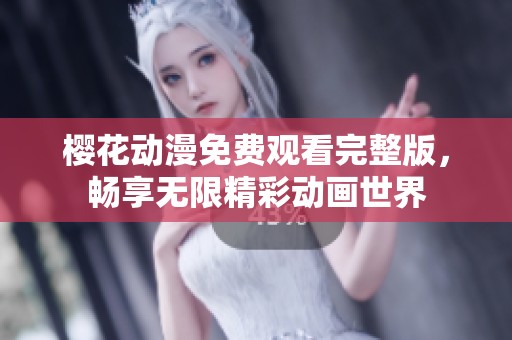 樱花动漫免费观看完整版，畅享无限精彩动画世界