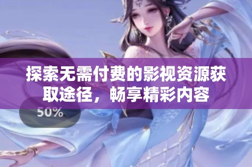 探索无需付费的影视资源获取途径，畅享精彩内容