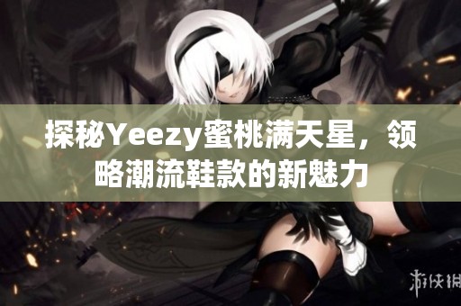 探秘Yeezy蜜桃满天星，领略潮流鞋款的新魅力