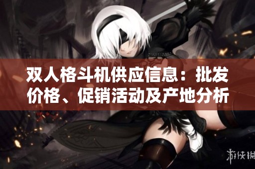 双人格斗机供应信息：批发价格、促销活动及产地分析
