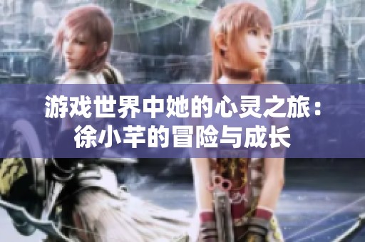 游戏世界中她的心灵之旅：徐小芊的冒险与成长