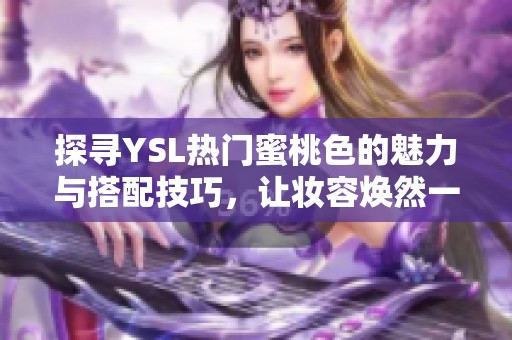 探寻YSL热门蜜桃色的魅力与搭配技巧，让妆容焕然一新