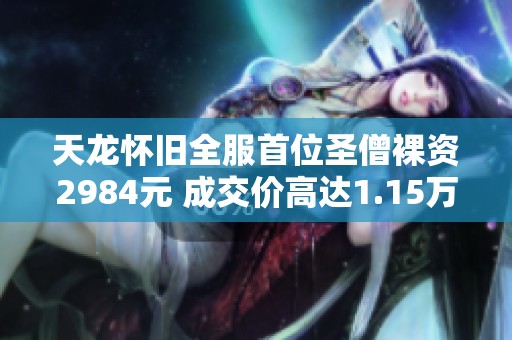 天龙怀旧全服首位圣僧裸资2984元 成交价高达1.15万