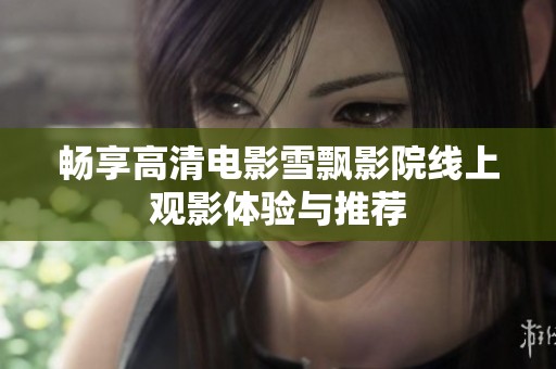 畅享高清电影雪飘影院线上观影体验与推荐