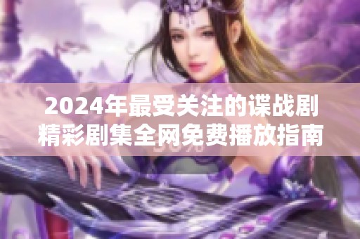 2024年最受关注的谍战剧精彩剧集全网免费播放指南