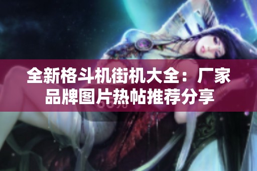 全新格斗机街机大全：厂家品牌图片热帖推荐分享