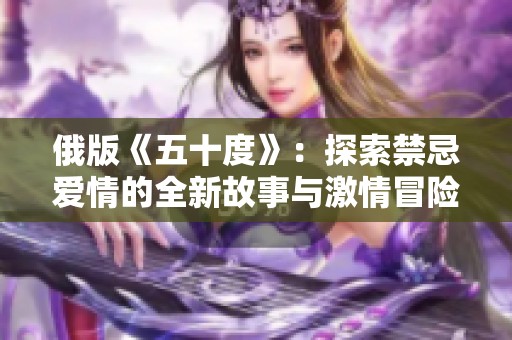 俄版《五十度》：探索禁忌爱情的全新故事与激情冒险