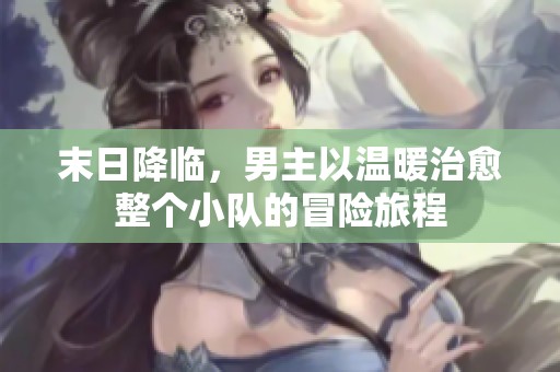 末日降临，男主以温暖治愈整个小队的冒险旅程