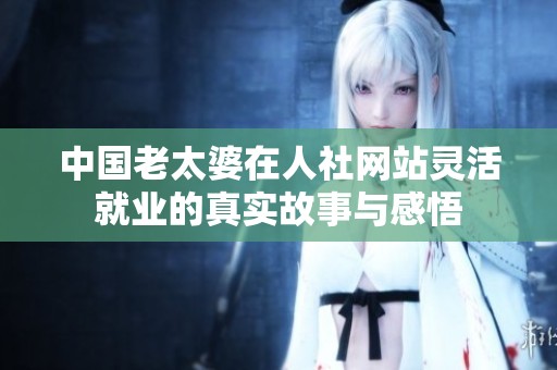 中国老太婆在人社网站灵活就业的真实故事与感悟