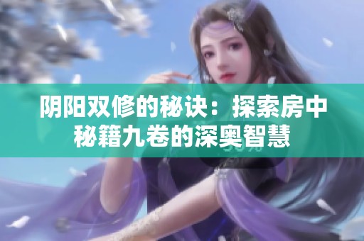 阴阳双修的秘诀：探索房中秘籍九卷的深奥智慧