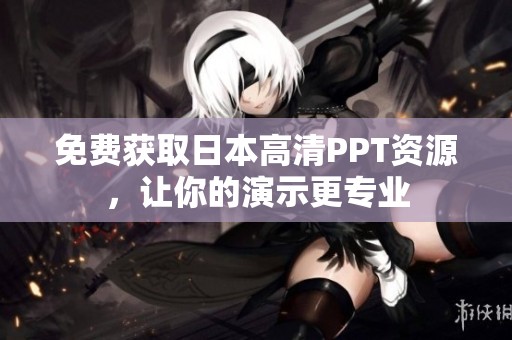 免费获取日本高清PPT资源，让你的演示更专业