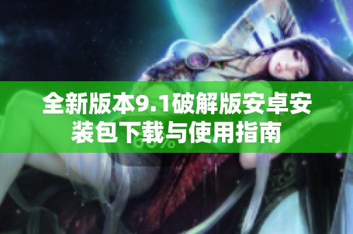 全新版本9.1破解版安卓安装包下载与使用指南