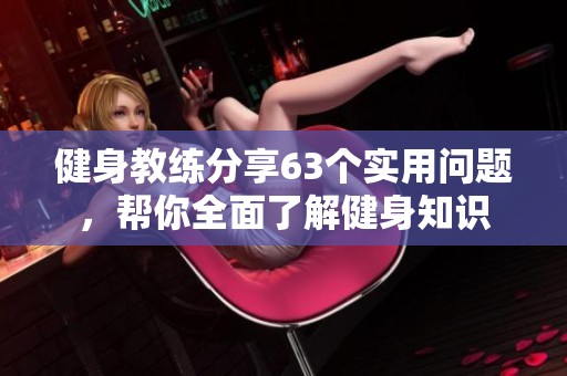 健身教练分享63个实用问题，帮你全面了解健身知识