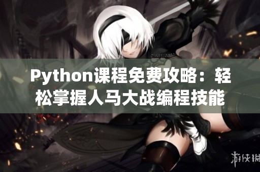 Python课程免费攻略：轻松掌握人马大战编程技能