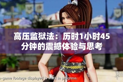 高压监狱法：历时1小时45分钟的震撼体验与思考