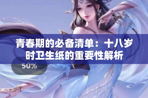 青春期的必备清单：十八岁时卫生纸的重要性解析