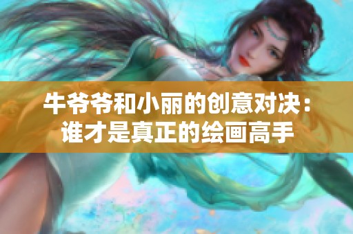 牛爷爷和小丽的创意对决：谁才是真正的绘画高手