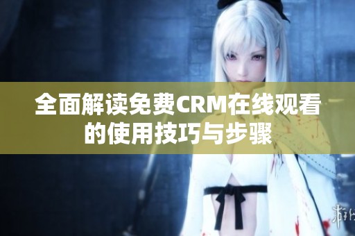 全面解读免费CRM在线观看的使用技巧与步骤