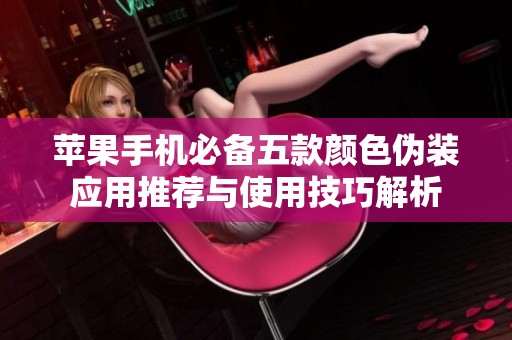 苹果手机必备五款颜色伪装应用推荐与使用技巧解析