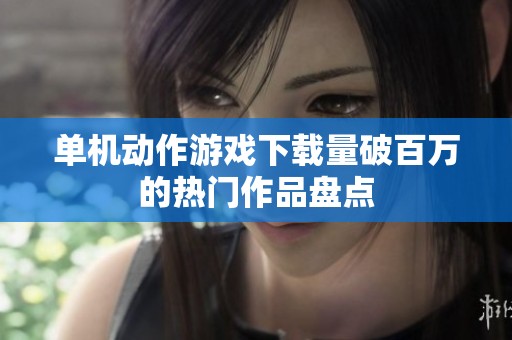 单机动作游戏下载量破百万的热门作品盘点
