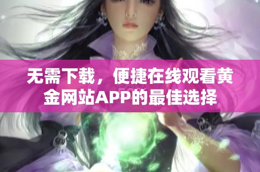 无需下载，便捷在线观看黄金网站APP的最佳选择