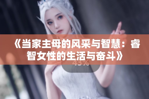 《当家主母的风采与智慧：睿智女性的生活与奋斗》