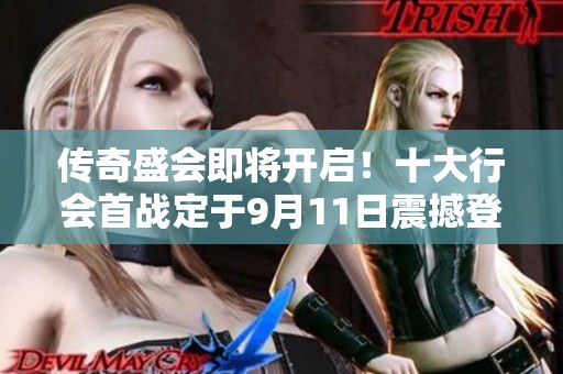 传奇盛会即将开启！十大行会首战定于9月11日震撼登场！